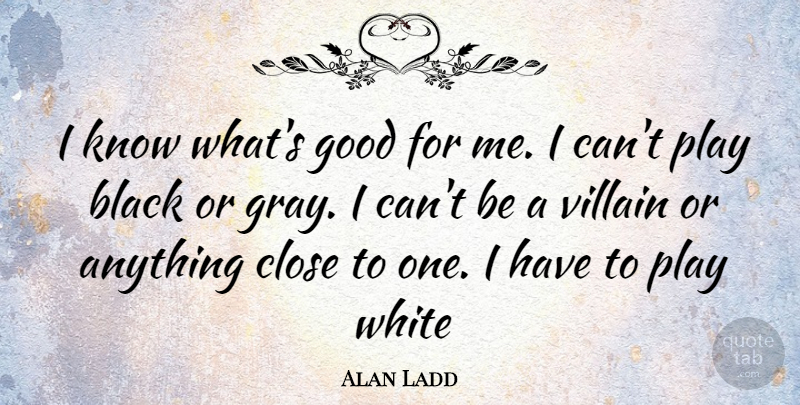 Alan Ladd Quote About Play, White, Black: I Know Whats Good For...