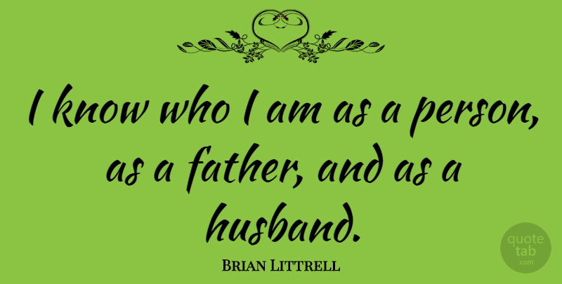 Brian Littrell Quote About Husband, Father, Who I Am: I Know Who I Am...