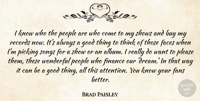 Brad Paisley Quote About Buy, Faces, Fans, Finance, Good: I Know Who The People...