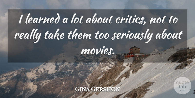 Gina Gershon Quote About Critics: I Learned A Lot About...