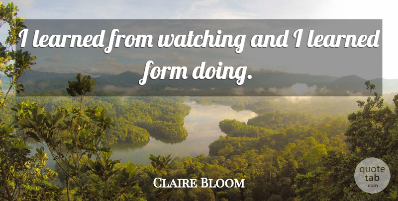 Claire Bloom Quote About Form: I Learned From Watching And...