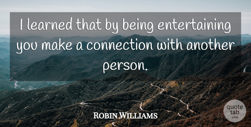 Robin Williams Quote About Connections, Entertaining, Persons: I Learned That By Being...
