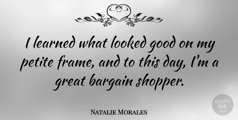 Natalie Morales Quote About Bargain, Good, Great, Learned, Looked: I Learned What Looked Good...