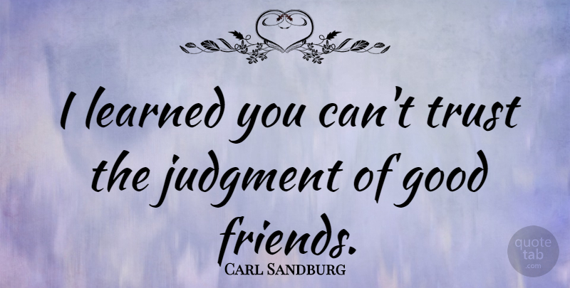 Carl Sandburg Quote About Trust, Good Friend, Judgment: I Learned You Cant Trust...