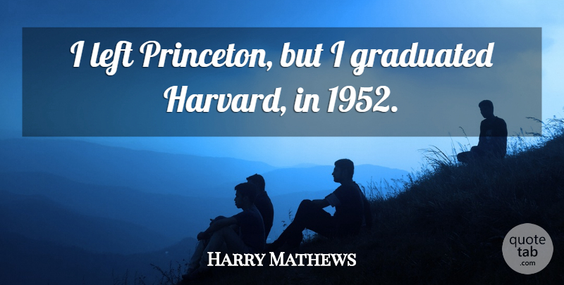 Harry Mathews Quote About Princeton, Harvard, Left: I Left Princeton But I...