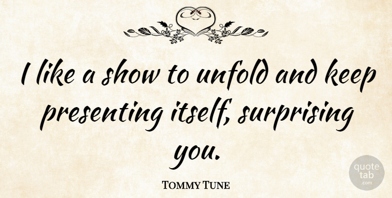 Tommy Tune Quote About Shows, Surprising, Presenting: I Like A Show To...