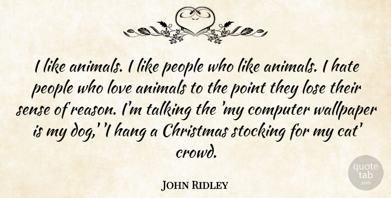 John Ridley Quote About Animals, Christmas, Computer, Hang, Hate: I Like Animals I Like...
