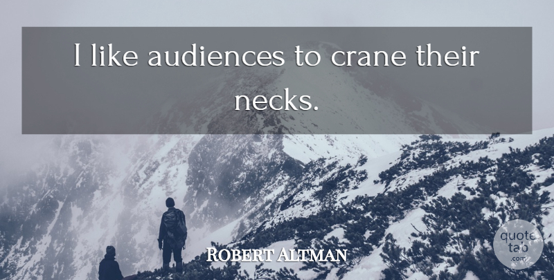 Robert Altman Quote About Necks, Cranes, Audience: I Like Audiences To Crane...