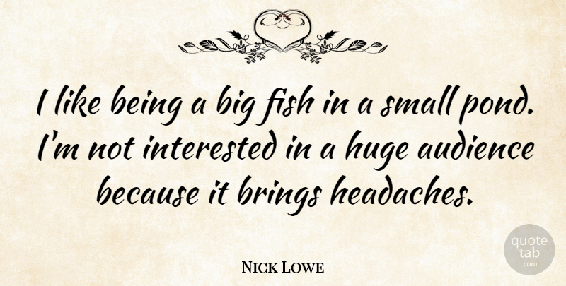 Nick Lowe Quote About Big Fish, Ponds, Headache: I Like Being A Big...