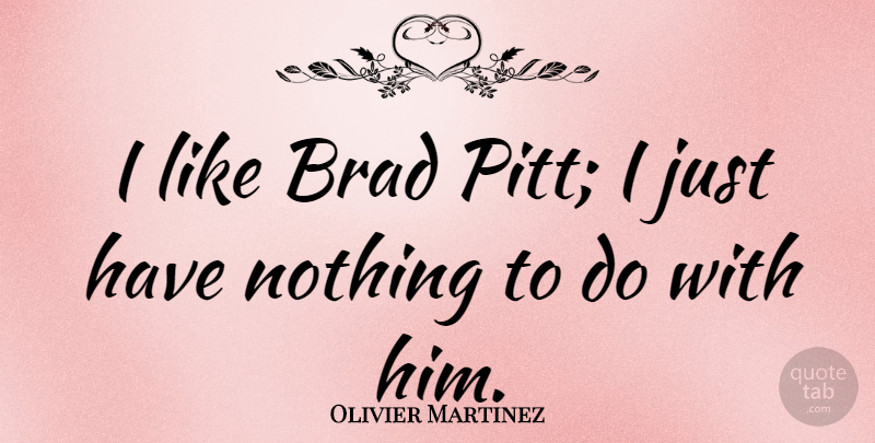 Olivier Martinez Quote About Brad: I Like Brad Pitt I...