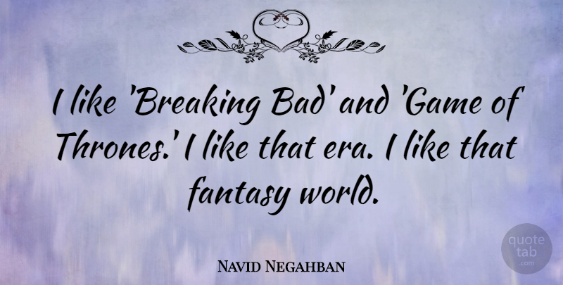Navid Negahban Quote About Games, World, Eras: I Like Breaking Bad And...