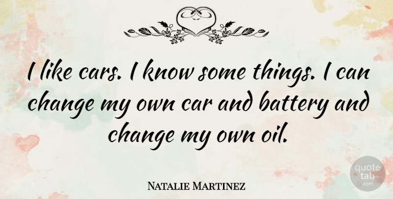Natalie Martinez Quote About Battery, Car, Change: I Like Cars I Know...