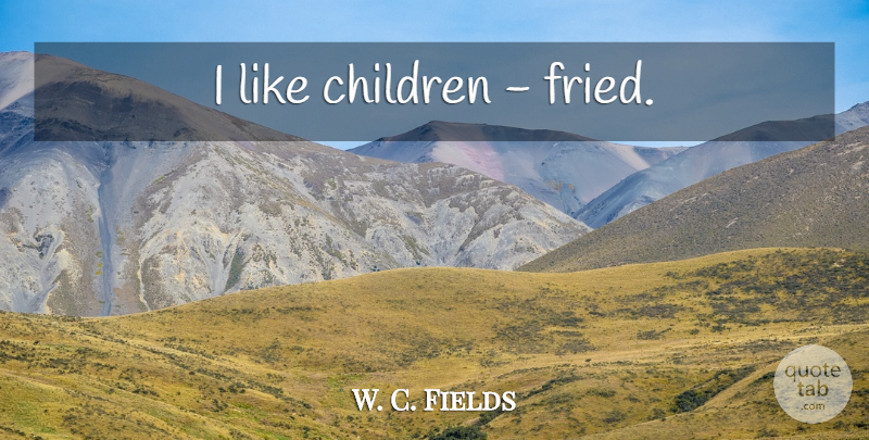 W. C. Fields Quote About Funny, Witty, Children: I Like Children Fried...