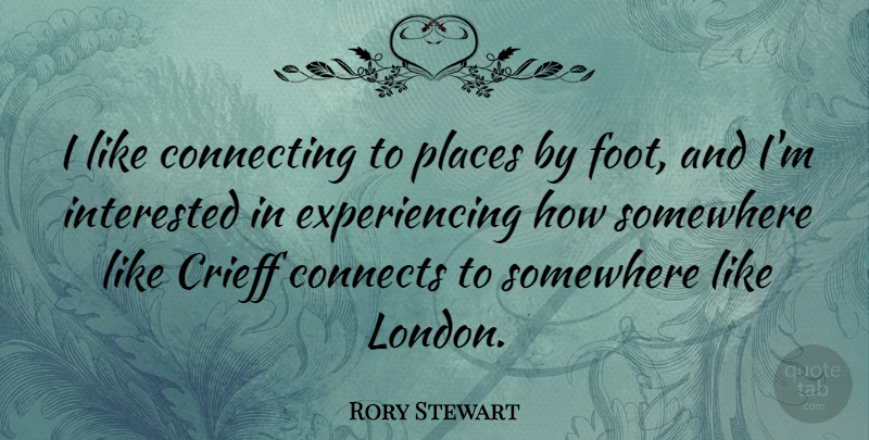 Rory Stewart Quote About Connecting, Connects, Interested, Places: I Like Connecting To Places...