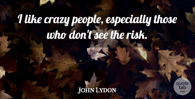 John Lydon Quote About Crazy, People, Risk: I Like Crazy People Especially...