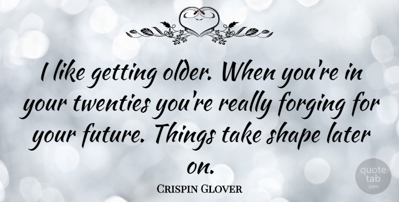 Crispin Glover Quote About Getting Older, Shapes, Twenties: I Like Getting Older When...