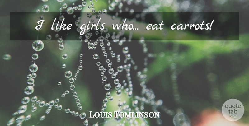 Louis Tomlinson Quote About Girl, One Direction, Carrots: I Like Girls Who Eat...