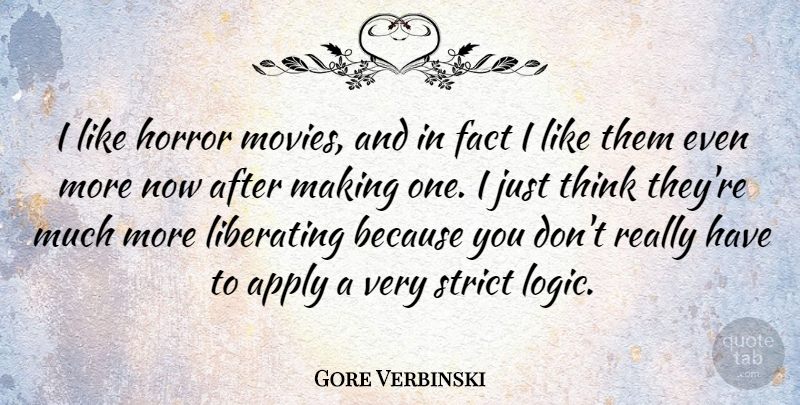 Gore Verbinski Quote About Thinking, Facts, Logic: I Like Horror Movies And...