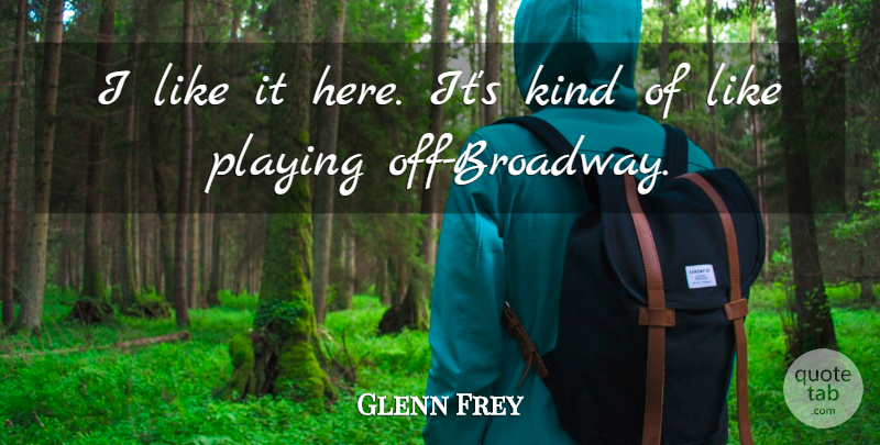 Glenn Frey Quote About Playing: I Like It Here Its...
