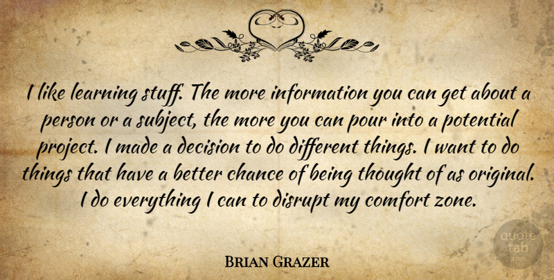 Brian Grazer Quote About Decision, Different, Want: I Like Learning Stuff The...