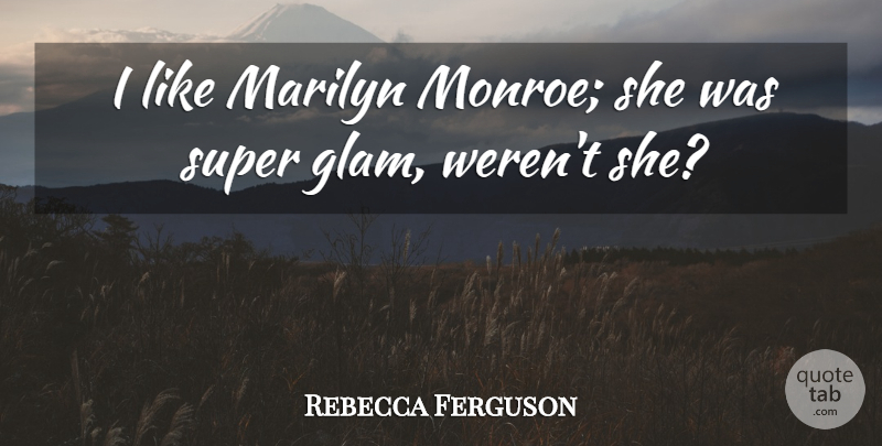 Rebecca Ferguson Quote About Glam: I Like Marilyn Monroe She...