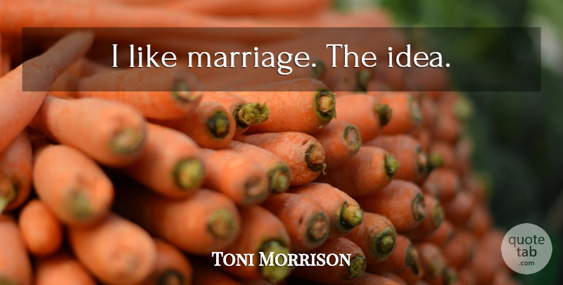 Toni Morrison Quote About Funny, Witty, Fun: I Like Marriage The Idea...