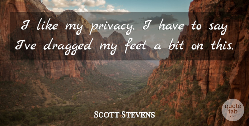 Scott Stevens Quote About Bit, Dragged, Feet: I Like My Privacy I...