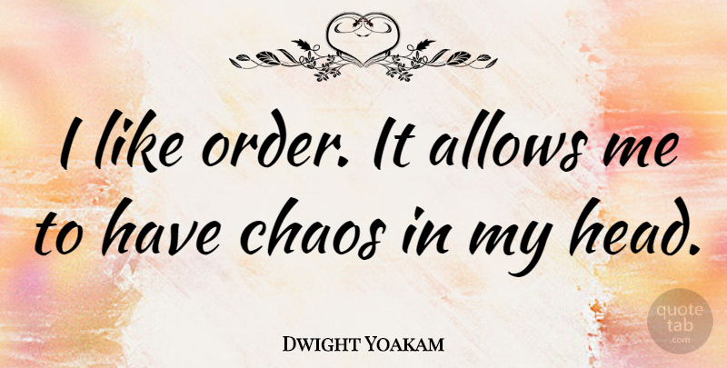 Dwight Yoakam Quote About Order, Chaos: I Like Order It Allows...