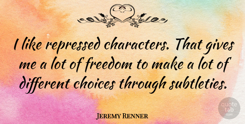 Jeremy Renner Quote About Character, Giving, Choices: I Like Repressed Characters That...