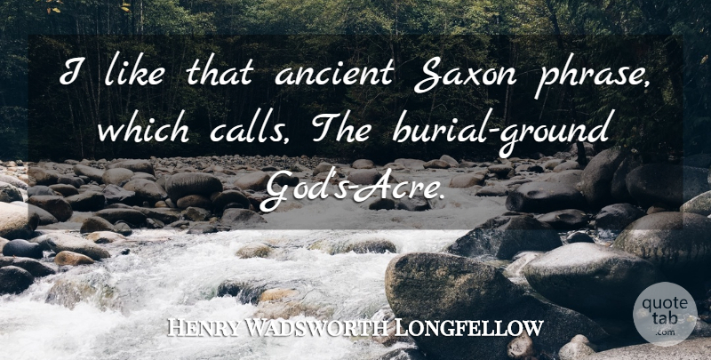 Henry Wadsworth Longfellow Quote About Acres, Phrases, Ancient: I Like That Ancient Saxon...