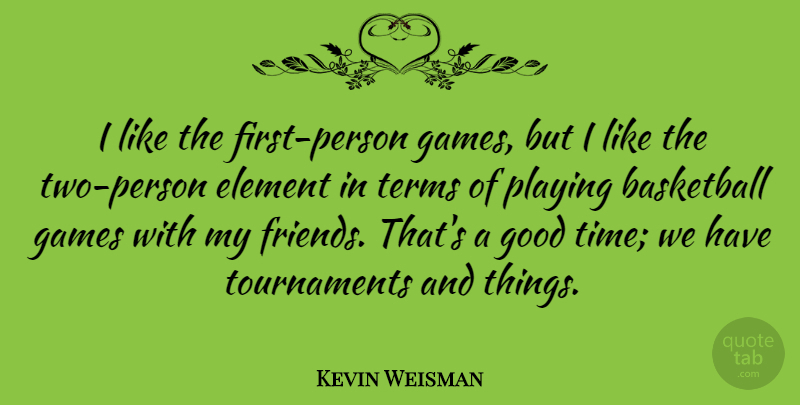 Kevin Weisman Quote About Element, Games, Good, Playing, Terms: I Like The First Person...