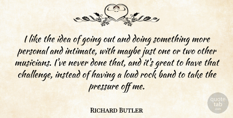 Richard Butler Quote About Band, Great, Instead, Loud, Maybe: I Like The Idea Of...
