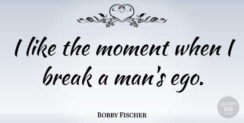 Bobby Fischer Quote About Men, Chess Game, Ego: I Like The Moment When...