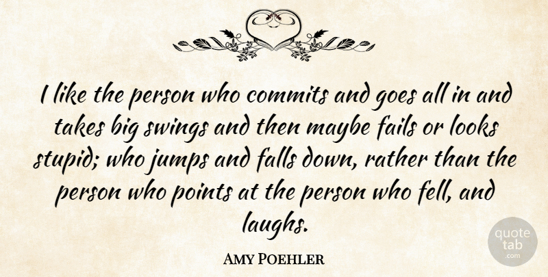 Amy Poehler Quote About Stupid, Fall, Swings: I Like The Person Who...