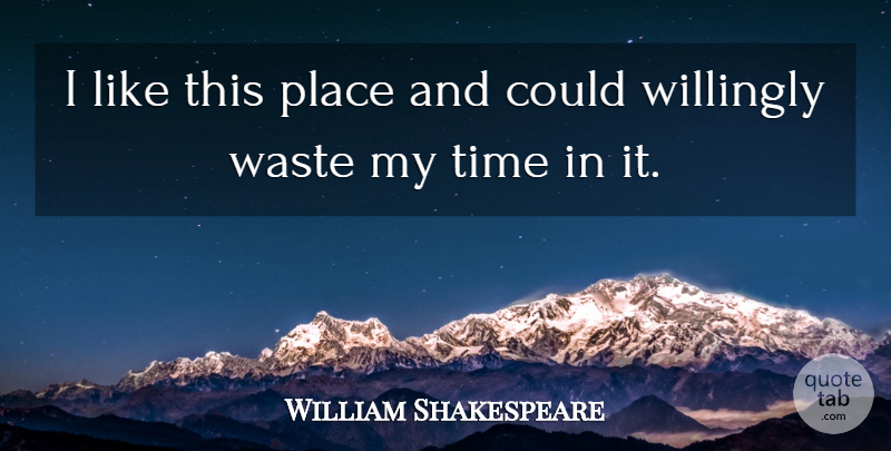 William Shakespeare Quote About Nature, Waste, Wasting My Time: I Like This Place And...