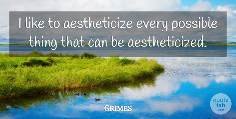 Grimes Quote About undefined: I Like To Aestheticize Every...