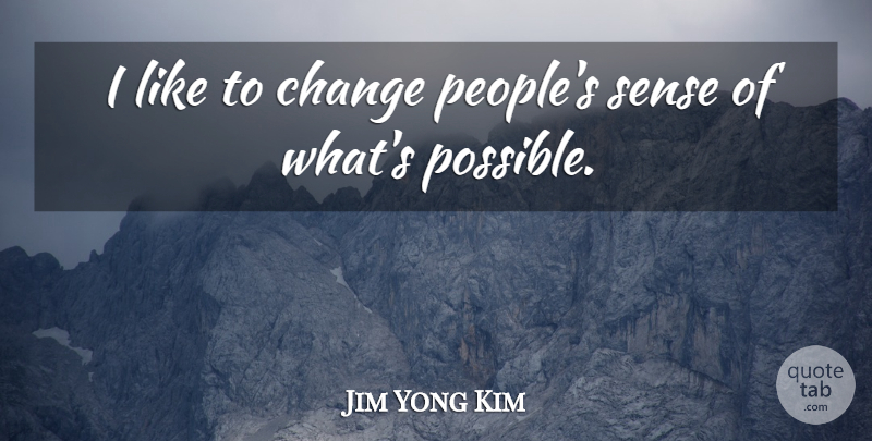 Jim Yong Kim Quote About Change: I Like To Change Peoples...