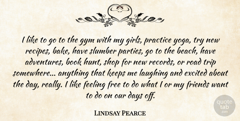 Lindsay Pearce Quote About Days, Excited, Feeling, Free, Gym: I Like To Go To...