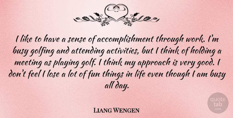 Liang Wengen Quote About Approach, Attending, Busy, Fun, Golfing: I Like To Have A...