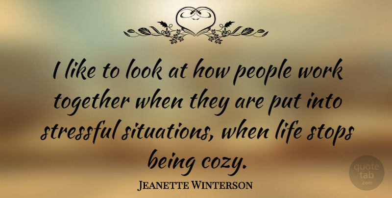 Jeanette Winterson Quote About Work, Stressful Situations, People: I Like To Look At...