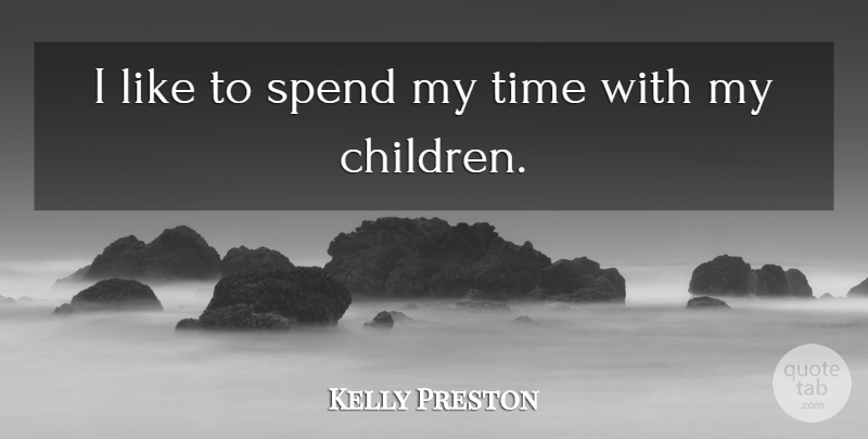 Kelly Preston Quote About Children, My Children, My Time: I Like To Spend My...