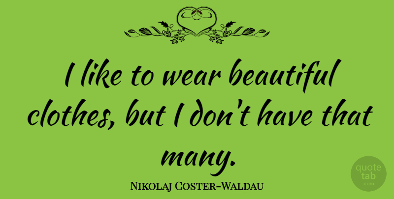 Nikolaj Coster-Waldau Quote About Beautiful, Clothes, Beautiful Clothes: I Like To Wear Beautiful...