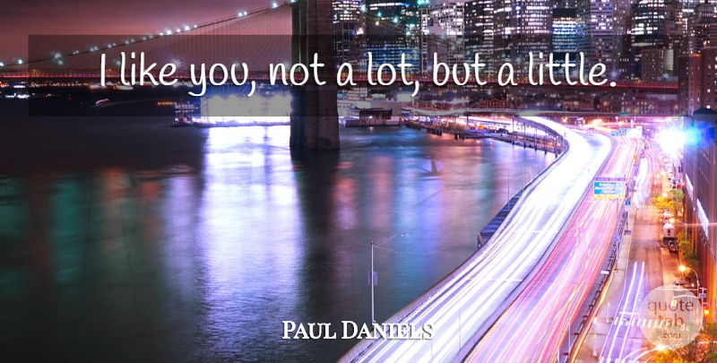 Paul Daniels Quote About undefined: I Like You Not A...