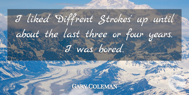 Gary Coleman Quote About Years, Bored, Four: I Liked Diffrent Strokes Up...
