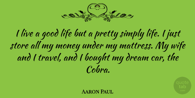 Aaron Paul Quote About Bought, Dream, Good, Life, Money: I Live A Good Life...