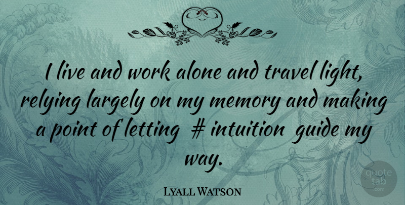 Lyall Watson Quote About Memories, Light, Intuition: I Live And Work Alone...