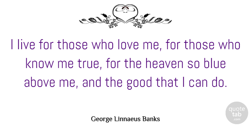 George Linnaeus Banks Quote About Life, True Love, Blue: I Live For Those Who...