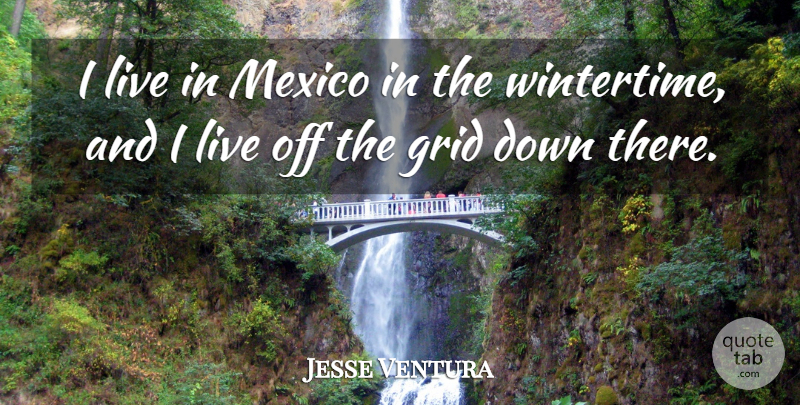 Jesse Ventura Quote About Mexico, Grids, Wintertime: I Live In Mexico In...