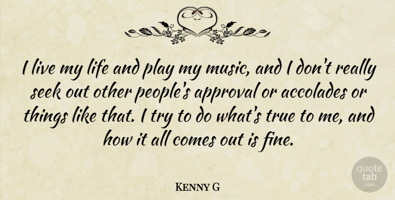 Kenny G Quote About Accolades, Approval, Life, Music, Seek: I Live My Life And...