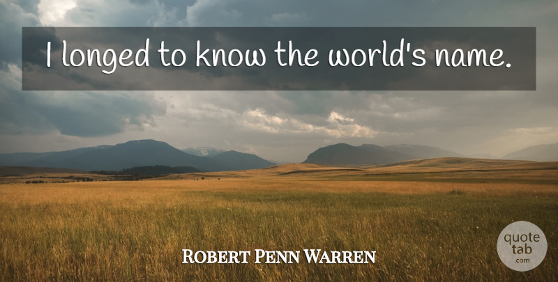 Robert Penn Warren Quote About Names, World, Knows: I Longed To Know The...
